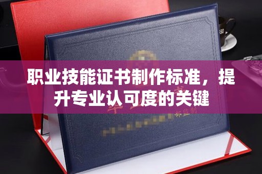 日喀则职业技能证书制作标准，提升专业认可度的关键