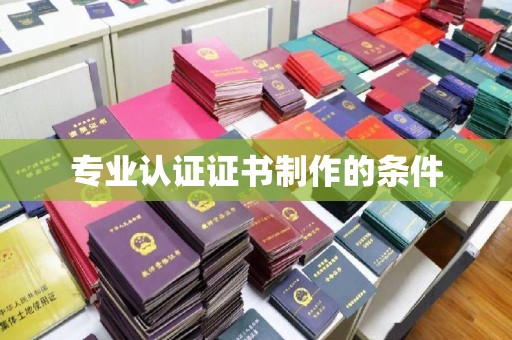 日喀则专业认证证书制作的条件