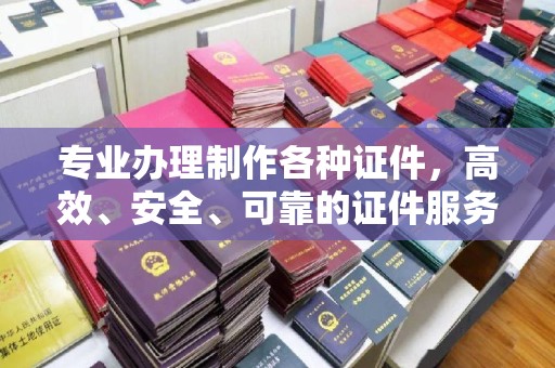 日喀则专业办理制作各种证件，高效、安全、可靠的证件服务专家