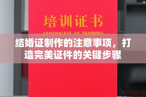 日喀则结婚证制作的注意事项，打造完美证件的关键步骤