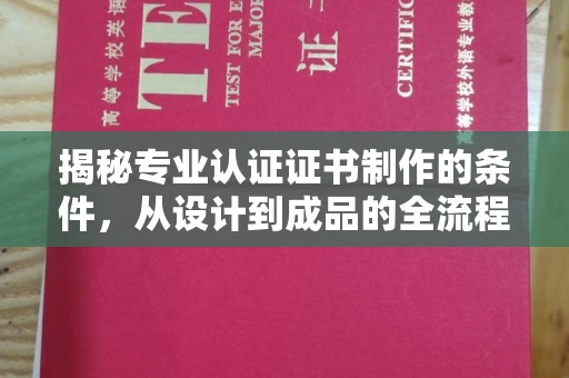 日喀则揭秘专业认证证书制作的条件，从设计到成品的全流程解析
