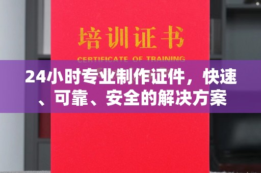 日喀则24小时专业制作证件，快速、可靠、安全的解决方案