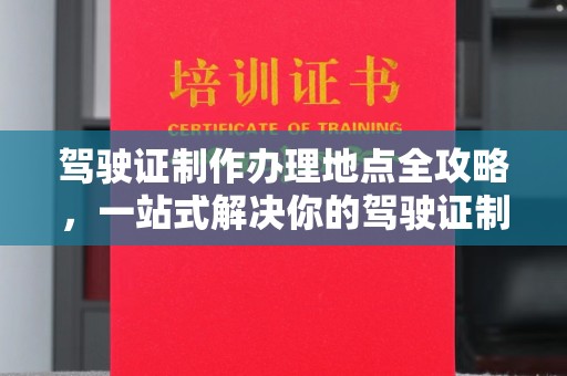 日喀则驾驶证制作办理地点全攻略，一站式解决你的驾驶证制作需求