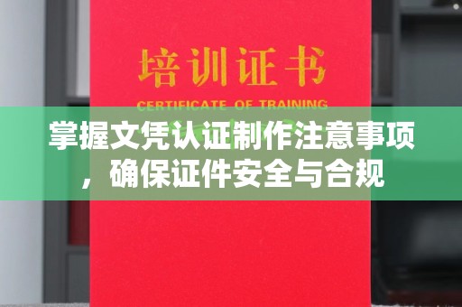 日喀则掌握文凭认证制作注意事项，确保证件安全与合规