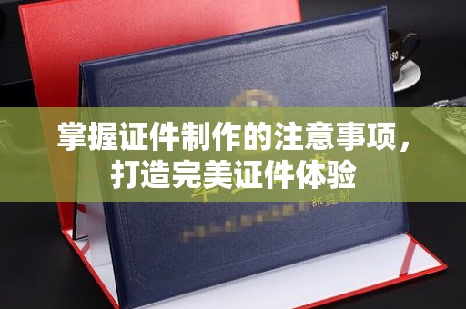 日喀则掌握证件制作的注意事项，打造完美证件体验