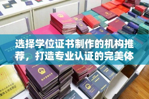 日喀则选择学位证书制作的机构推荐，打造专业认证的完美体验