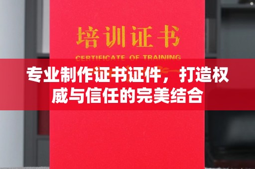 日喀则专业制作证书证件，打造权威与信任的完美结合