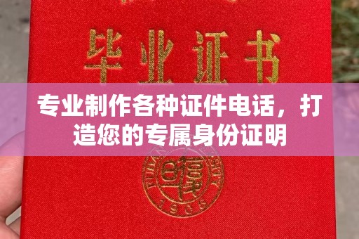 日喀则专业制作各种证件电话，打造您的专属身份证明