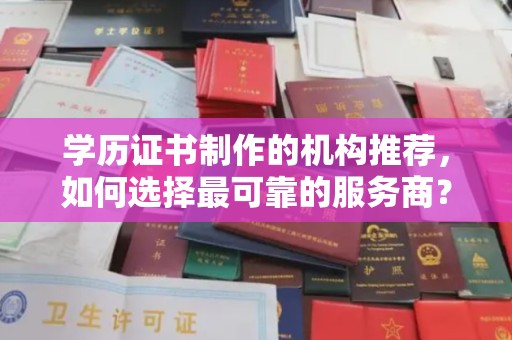 日喀则学历证书制作的机构推荐，如何选择最可靠的服务商？
