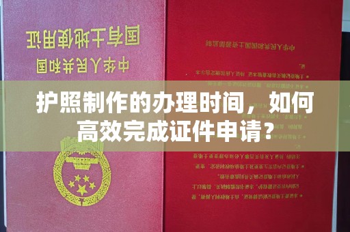 日喀则护照制作的办理时间，如何高效完成证件申请？