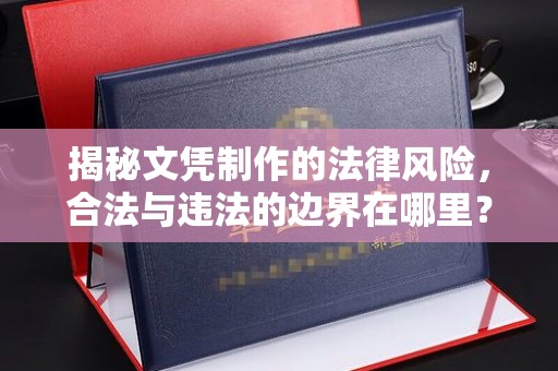 日喀则揭秘文凭制作的法律风险，合法与违法的边界在哪里？