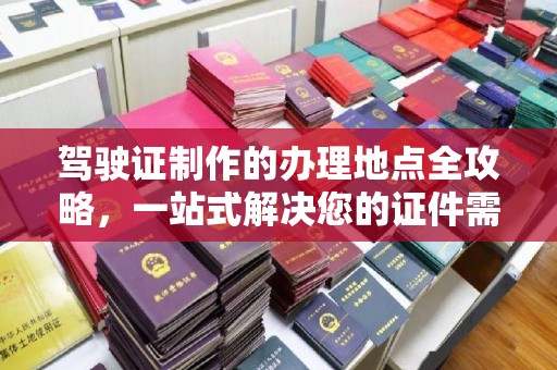 日喀则驾驶证制作的办理地点全攻略，一站式解决您的证件需求