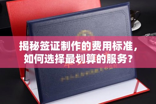日喀则揭秘签证制作的费用标准，如何选择最划算的服务？