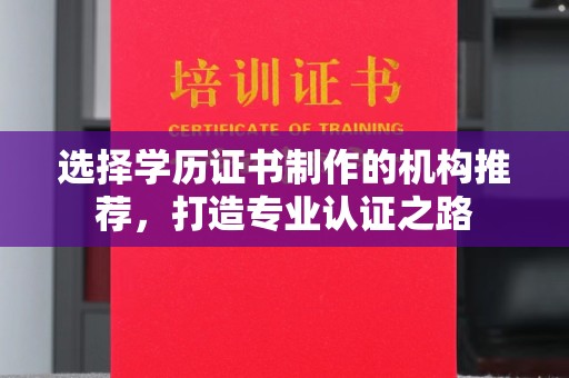 日喀则选择学历证书制作的机构推荐，打造专业认证之路