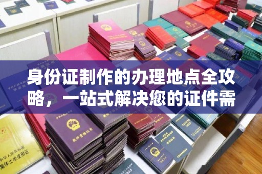 日喀则身份证制作的办理地点全攻略，一站式解决您的证件需求