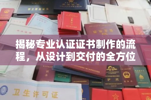 日喀则揭秘专业认证证书制作的流程，从设计到交付的全方位指南