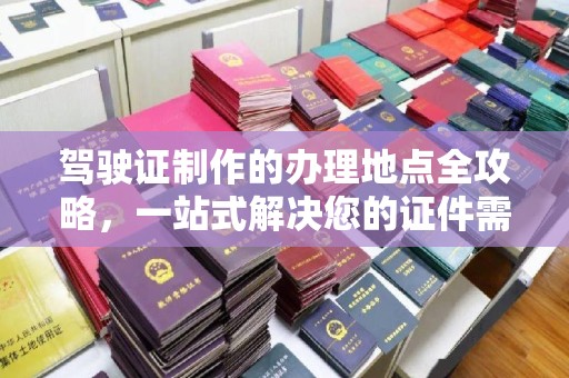 日喀则驾驶证制作的办理地点全攻略，一站式解决您的证件需求