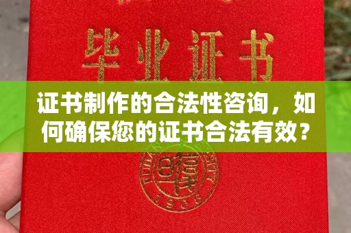 日喀则证书制作的合法性咨询，如何确保您的证书合法有效？