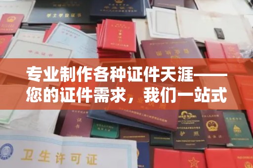 日喀则专业制作各种证件天涯——您的证件需求，我们一站式解决