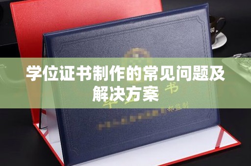 日喀则学位证书制作的常见问题及解决方案