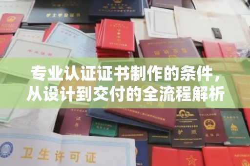 日喀则专业认证证书制作的条件，从设计到交付的全流程解析